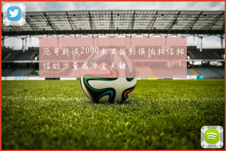 范可新谈2000米混接别惧怕相信相信的力量成冲金关键