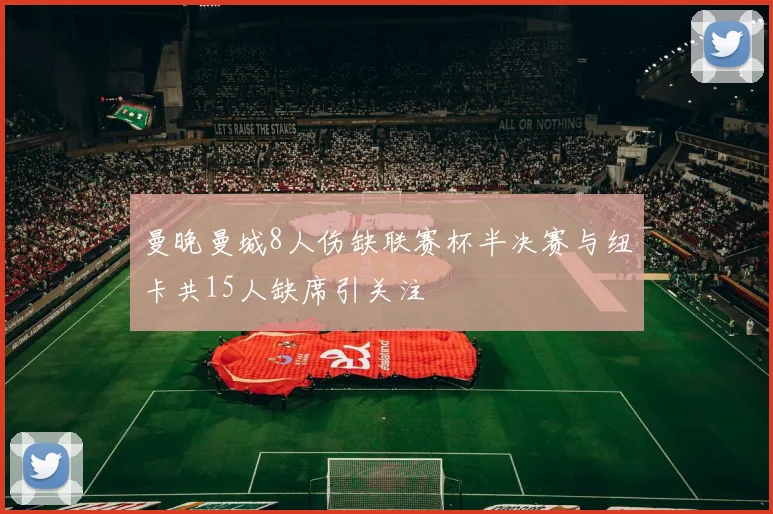 曼晚曼城8人伤缺联赛杯半决赛与纽卡共15人缺席引关注