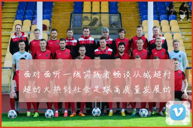 面对面听一线实践者畅谈从城超村超的火热到社会足球高质量发展的未来